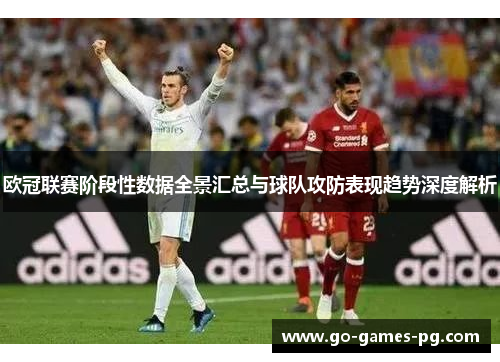 欧冠联赛阶段性数据全景汇总与球队攻防表现趋势深度解析