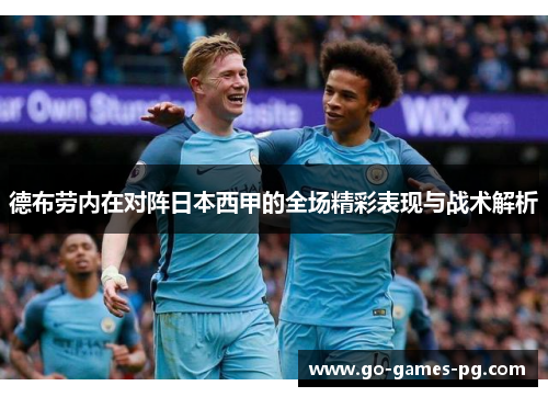 德布劳内在对阵日本西甲的全场精彩表现与战术解析