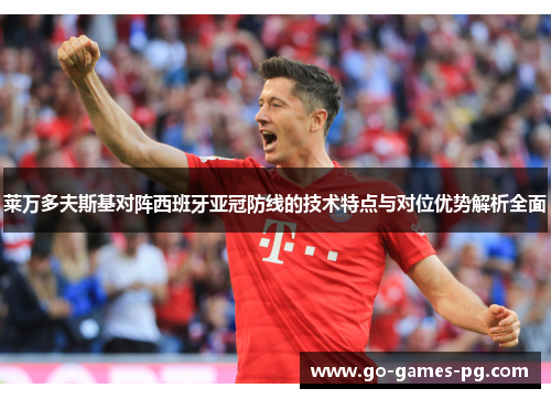 莱万多夫斯基对阵西班牙亚冠防线的技术特点与对位优势解析全面 莱万多夫斯基对阵西班牙亚冠防线的技术特点与对位优势解析全面