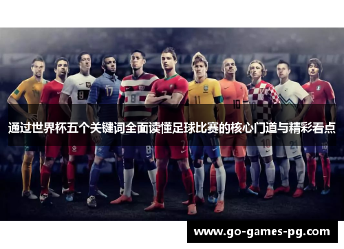 通过世界杯五个关键词全面读懂足球比赛的核心门道与精彩看点
