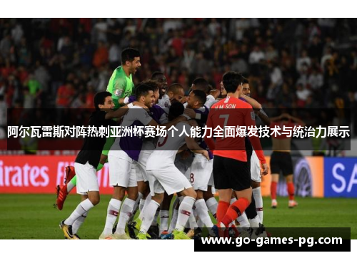 阿尔瓦雷斯对阵热刺亚洲杯赛场个人能力全面爆发技术与统治力展示