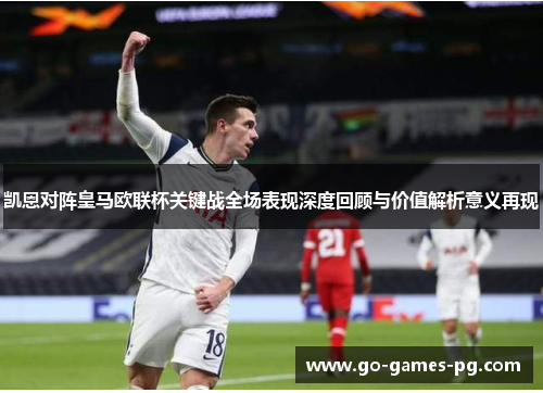 凯恩对阵皇马欧联杯关键战全场表现深度回顾与价值解析意义再现