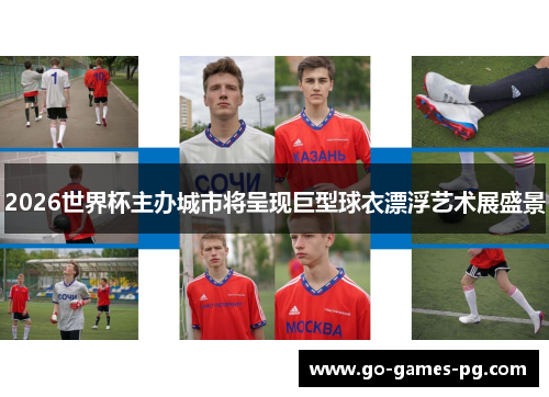 2026世界杯主办城市将呈现巨型球衣漂浮艺术展盛景 2026世界杯主办城市将呈现巨型球衣漂浮艺术展盛景