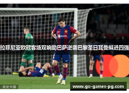 拉菲尼亚欧冠客场双响助巴萨逆袭巴黎圣日耳曼挺进四强