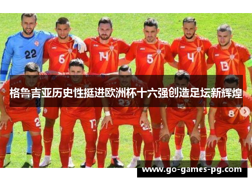 格鲁吉亚历史性挺进欧洲杯十六强创造足坛新辉煌