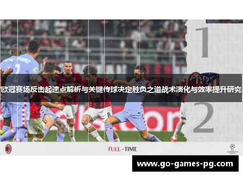 欧冠赛场反击起速点解析与关键传球决定胜负之道战术演化与效率提升研究 欧冠赛场反击起速点解析与关键传球决定胜负之道战术演化与效率提升研究