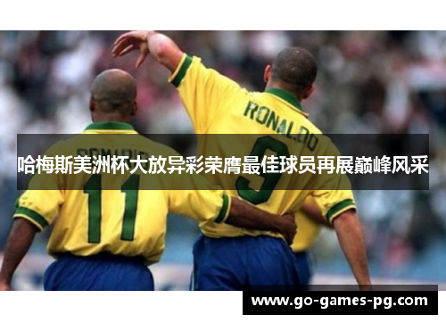 哈梅斯美洲杯大放异彩荣膺最佳球员再展巅峰风采