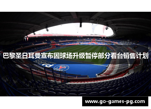 巴黎圣日耳曼宣布因球场升级暂停部分看台销售计划 巴黎圣日耳曼宣布因球场升级暂停部分看台销售计划