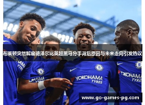 布莱顿突然解雇德泽尔比英超黑马分手背后原因与未来走向引发热议 布莱顿突然解雇德泽尔比英超黑马分手背后原因与未来走向引发热议