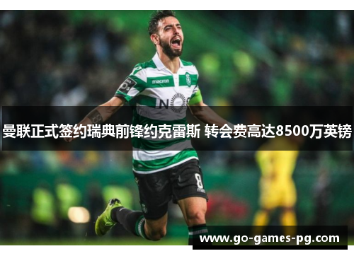 曼联正式签约瑞典前锋约克雷斯 转会费高达8500万英镑