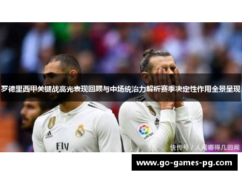 罗德里西甲关键战高光表现回顾与中场统治力解析赛季决定性作用全景呈现