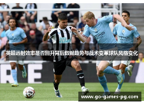 英超远射效率是否回升背后数据趋势与战术变革球队风格变化