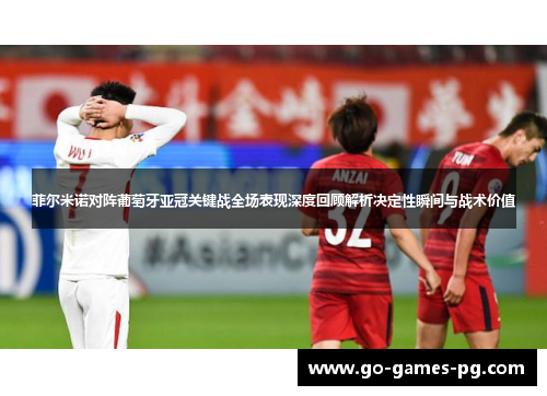 菲尔米诺对阵葡萄牙亚冠关键战全场表现深度回顾解析决定性瞬间与战术价值