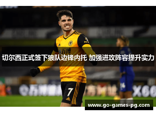 切尔西正式签下狼队边锋内托 加强进攻阵容提升实力 切尔西正式签下狼队边锋内托 加强进攻阵容提升实力
