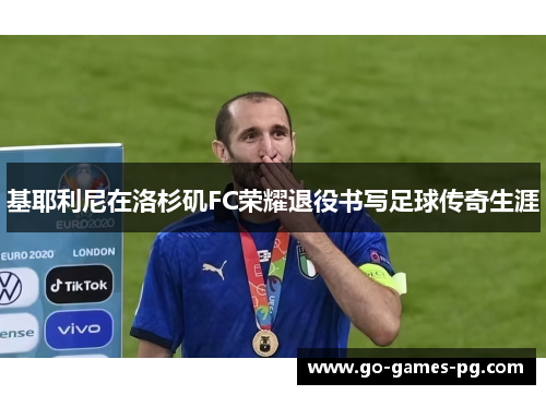 基耶利尼在洛杉矶FC荣耀退役书写足球传奇生涯