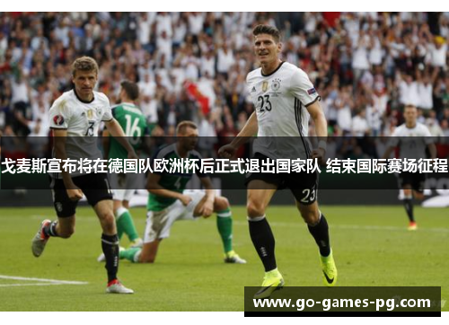 戈麦斯宣布将在德国队欧洲杯后正式退出国家队 结束国际赛场征程
