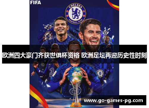 欧洲四大豪门齐获世俱杯资格 欧洲足坛再迎历史性时刻