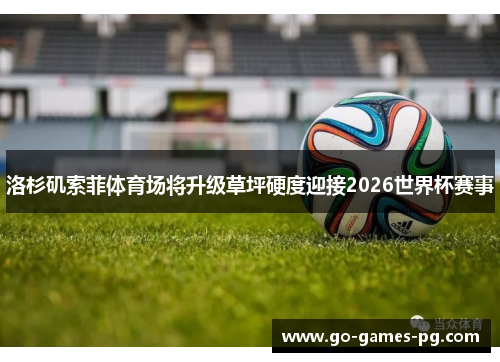 洛杉矶索菲体育场将升级草坪硬度迎接2026世界杯赛事