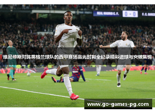 维尼修斯对阵英格兰球队的西甲赛场高光时刻全纪录精彩进球与突破集锦