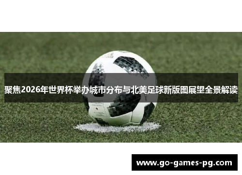 聚焦2026年世界杯举办城市分布与北美足球新版图展望全景解读