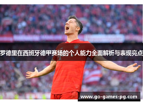 罗德里在西班牙德甲赛场的个人能力全面解析与表现亮点