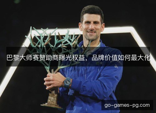巴黎大师赛赞助商曝光权益，品牌价值如何最大化